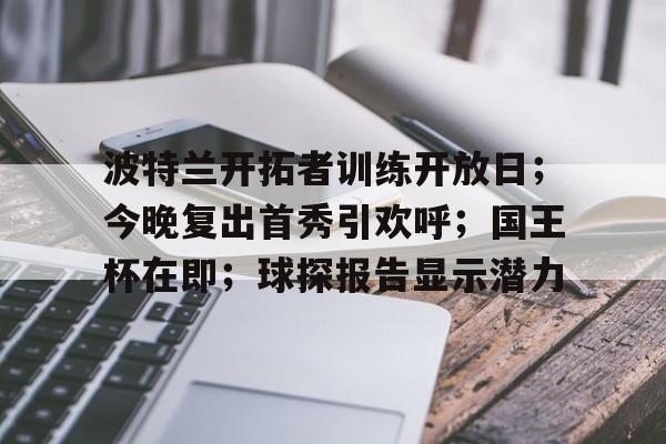 详细阅读:包含波特兰开拓者训练开放日;今晚复出首秀引欢呼;国王杯在即;球探报告显示潜力的词条 包含波特兰开拓者训练开放日;今晚复出首秀引欢呼;国王杯在即;球探报告显示潜力的词条